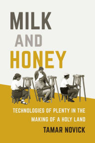 Title: Milk and Honey: Technologies of Plenty in the Making of a Holy Land, Author: Tamar Novick