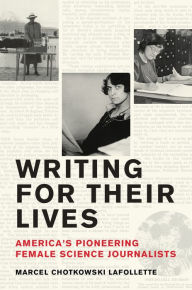 Title: Writing for Their Lives: America's Pioneering Female Science Journalists, Author: Marcel Chotkowski LaFollette