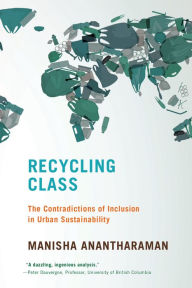 Title: Recycling Class: The Contradictions of Inclusion in Urban Sustainability, Author: Manisha Anantharaman