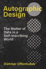 Title: Autographic Design: The Matter of Data in a Self-Inscribing World, Author: Dietmar Offenhuber