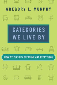 Title: Categories We Live By: How We Classify Everyone and Everything, Author: Gregory L. Murphy
