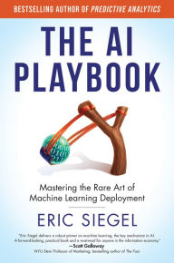 Title: The AI Playbook: Mastering the Rare Art of Machine Learning Deployment, Author: Eric Siegel