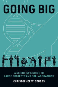 Title: Going Big: A Scientist's Guide to Large Projects and Collaborations, Author: Christopher W. Stubbs