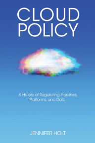 Title: Cloud Policy: A History of Regulating Pipelines, Platforms, and Data, Author: Jennifer Holt