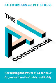 Title: The AI Conundrum: Harnessing the Power of AI for Your Organization--Profitably and Safely, Author: Caleb Briggs