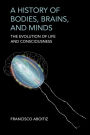 A History of Bodies, Brains, and Minds: The Evolution of Life and Consciousness