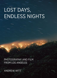 Title: Lost Days, Endless Nights: Photography and Film from Los Angeles, Author: Andrew Witt