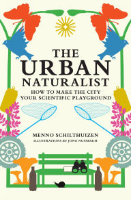 Title: The Urban Naturalist: How to Make the City Your Scientific Playground, Author: Menno Schilthuizen