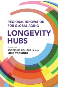 Title: Longevity Hubs: Regional Innovation for Global Aging, Author: Joseph F. Coughlin