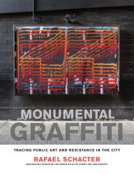 Title: Monumental Graffiti: Tracing Public Art and Resistance in the City, Author: Rafael Schacter