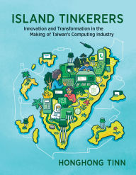 Title: Island Tinkerers: Innovation and Transformation in the Making of Taiwan's Computing Industry, Author: Honghong Tinn