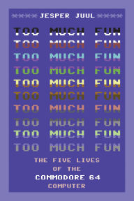 Title: Too Much Fun: The Five Lives of the Commodore 64 Computer, Author: Jesper Juul