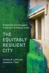 Title: The Equitably Resilient City: Solidarities and Struggles in the Face of Climate Crisis, Author: Zachary B. Lamb