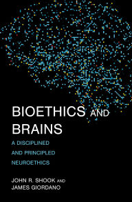 Title: Bioethics and Brains: A Disciplined and Principled Neuroethics, Author: John R. Shook