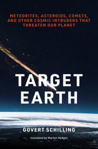 Title: Target Earth: Meteorites, Asteroids, Comets, and Other Cosmic Intruders That May Threaten Our Planet, Author: Govert Schilling