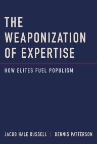 Title: The Weaponization of Expertise: How Elites Fuel Populism, Author: Jacob Hale Russell