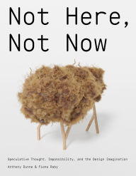 Title: Not Here, Not Now: Speculative Thought, Impossibility, and the Design Imagination, Author: Anthony Dunne