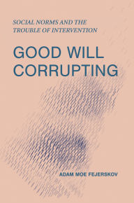 Title: Good Will Corrupting: Social Norms and the Trouble of Intervention, Author: Adam Moe Fejerskov