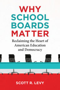 Title: Why School Boards Matter: Reclaiming the Heart of American Education and Democracy, Author: Scott R. Levy