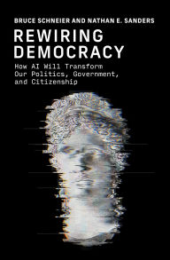 Title: Rewiring Democracy: How AI Will Transform Our Politics, Government, and Citizenship, Author: Bruce Schneier