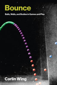 Title: Bounce: Balls, Walls, and Bodies in Games and Play, Author: Carlin Wing