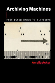 Title: Archiving Machines: From Punch Cards to Platforms, Author: Amelia Acker