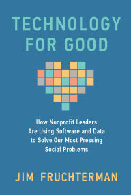 Title: Technology for Good: How Nonprofit Leaders Are Using Software and Data to Solve Our Most Pressing Social Problems, Author: Jim Fruchterman