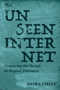 Title: The Unseen Internet: Conjuring the Occult in Digital Discourse, Author: Shira Chess