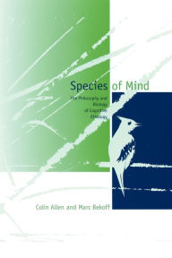 Title: Species of Mind: The Philosophy and Biology of Cognitive Ethology / Edition 1, Author: Colin Allen