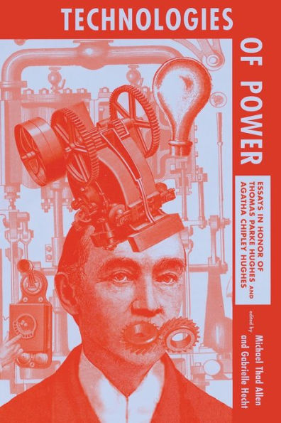 Technologies of Power: Essays in Honor of Thomas Parke Hughes and Agatha Chipley Hughes