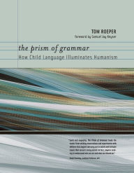 Title: The Prism of Grammar: How Child Language Illuminates Humanism, Author: Tom Roeper
