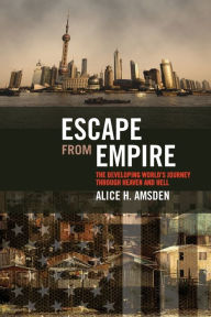 Title: Escape from Empire: The Developing World's Journey through Heaven and Hell, Author: Alice H. Amsden