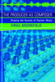 Title: The Producer as Composer: Shaping the Sounds of Popular Music, Author: Virgil Moorefield