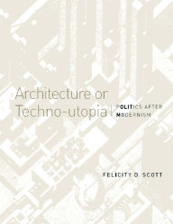 Free txt ebook downloads Architecture or Techno-Utopia: Politics after Modernism 9780262514064 by Felicity D. Scott