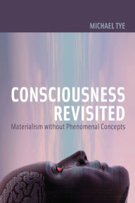 Title: Consciousness Revisited: Materialism without Phenomenal Concepts, Author: Michael Tye