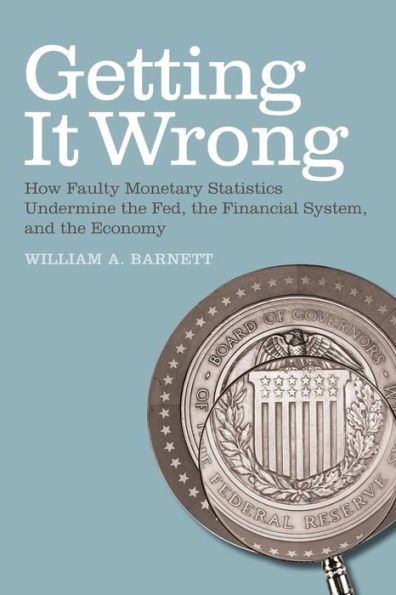 Getting it Wrong: How Faulty Monetary Statistics Undermine the Fed, the Financial System, and the Economy