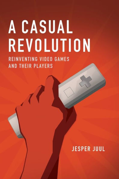 A Casual Revolution: Reinventing Video Games and Their Players