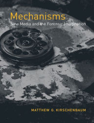 Title: Mechanisms: New Media and the Forensic Imagination, Author: Matthew G. Kirschenbaum