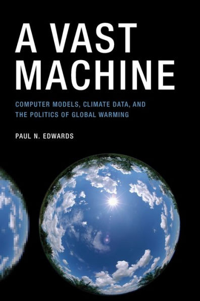 A Vast Machine: Computer Models, Climate Data, and the Politics of Global Warming