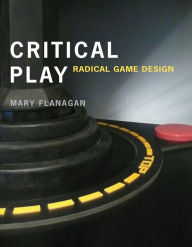 Title: Critical Play: Radical Game Design, Author: Mary Flanagan