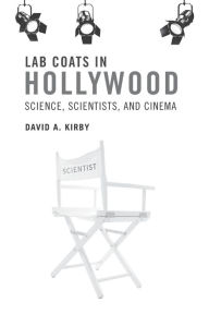 Title: Lab Coats in Hollywood: Science, Scientists, and Cinema, Author: David A. Kirby