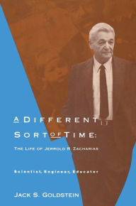 Title: A Different Sort of Time: The Life of Jerrold R. Zacharias - Scientist, Engineer, Educator, Author: Jack S. Goldstein