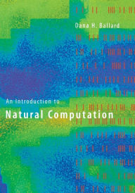 Title: An Introduction to Natural Computation / Edition 1, Author: Dana H. Ballard