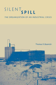 Title: Silent Spill: The Organization of an Industrial Crisis, Author: Thomas D. Beamish