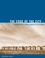 Title: The Code of the City: Standards and the Hidden Language of Place Making, Author: Eran Ben-Joseph