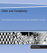 Title: Cities and Complexity: Understanding Cities with Cellular Automata, Agent-Based Models, and Fractals / Edition 1, Author: Michael Batty