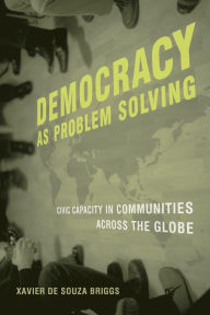 Title: Democracy as Problem Solving: Civic Capacity in Communities Across the Globe / Edition 1, Author: Xavier De Souza Briggs