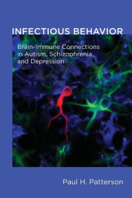 Title: Infectious Behavior: Brain-Immune Connections in Autism, Schizophrenia, and Depression, Author: Paul H. Patterson