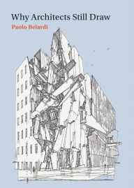 Title: Why Architects Still Draw : Two Lectures on Architectural Drawing, Author: Paolo Belardi