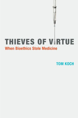 Thieves Of Virtue When Bioethics Stole Medicine By Tom